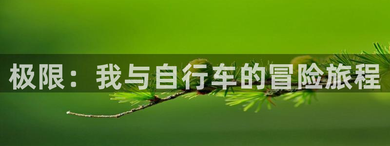菲律宾ug环球官网：极限：我与自行车的冒险旅程