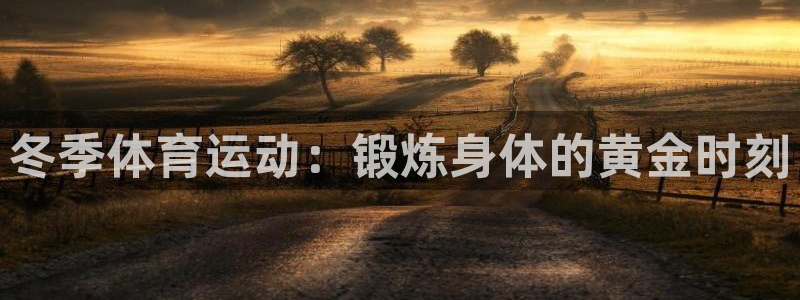 ug环球官网：冬季体育运动：锻炼身体的黄金时刻