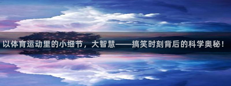 ug环球官网注册：以体育运动里的小细节，大智慧——搞笑时刻背后的科学奥秘！