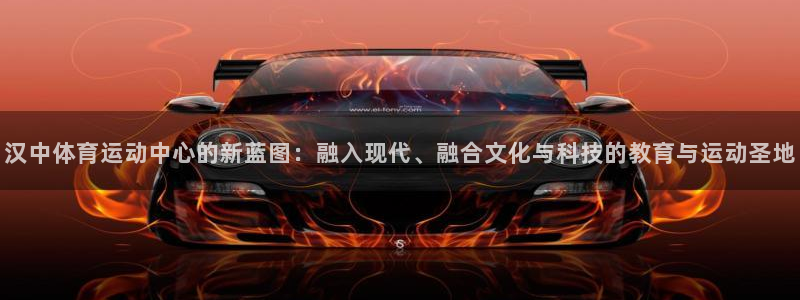 ug环球官网注册：汉中体育运动中心的新蓝图：融入现代、融合文化与科技的教育与运动圣地
