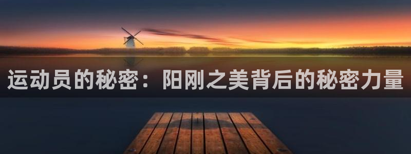 菲律宾ug环球官网：运动员的秘密：阳刚之美背后的秘密力量