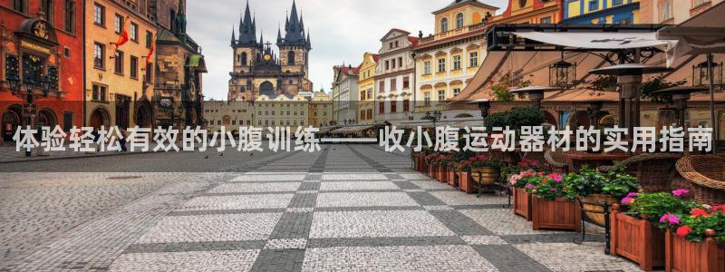 熊猫体育官网下载招商电话地址查询:体验轻松有效的小腹训练——